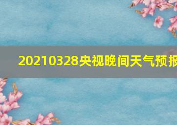 20210328央视晚间天气预报