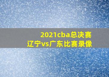 2021cba总决赛辽宁vs广东比赛录像