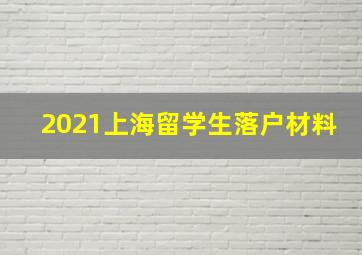 2021上海留学生落户材料