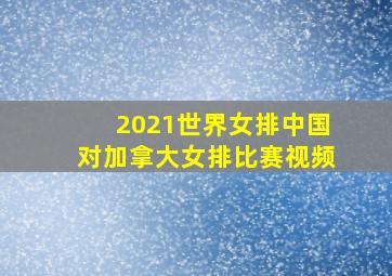 2021世界女排中国对加拿大女排比赛视频