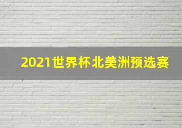 2021世界杯北美洲预选赛