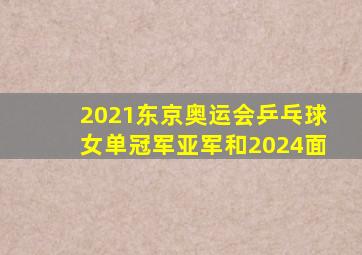 2021东京奥运会乒乓球女单冠军亚军和2024面