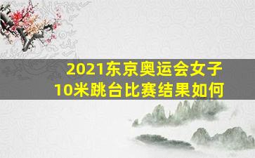 2021东京奥运会女子10米跳台比赛结果如何