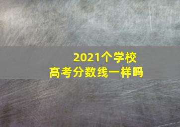 2021个学校高考分数线一样吗