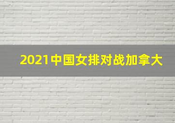 2021中国女排对战加拿大