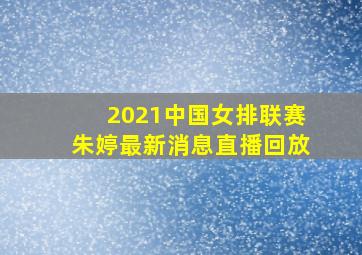 2021中国女排联赛朱婷最新消息直播回放