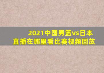 2021中国男篮vs日本直播在哪里看比赛视频回放