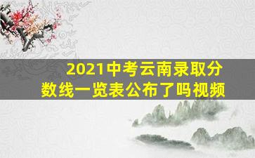 2021中考云南录取分数线一览表公布了吗视频