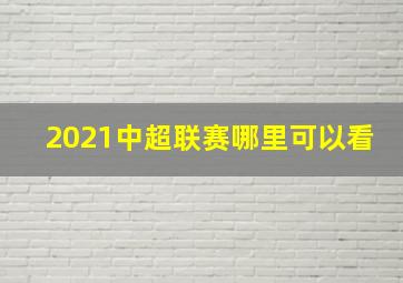 2021中超联赛哪里可以看