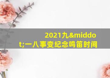 2021九·一八事变纪念鸣笛时间