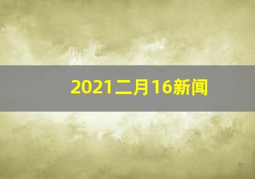 2021二月16新闻