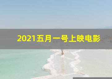 2021五月一号上映电影