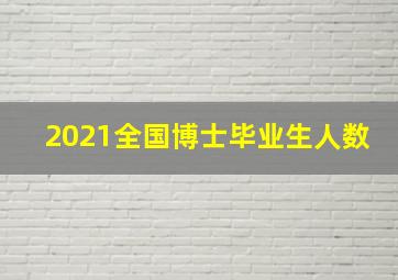 2021全国博士毕业生人数