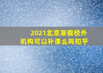 2021北京寒假校外机构可以补课么吗知乎