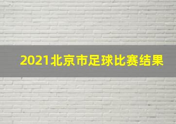 2021北京市足球比赛结果