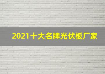 2021十大名牌光伏板厂家