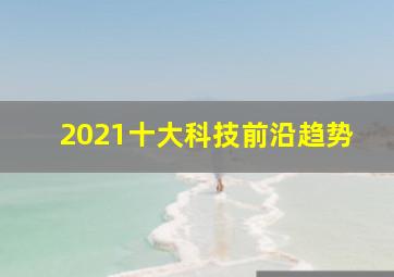 2021十大科技前沿趋势