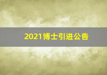 2021博士引进公告