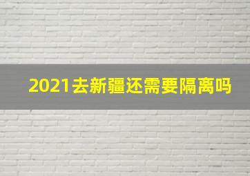 2021去新疆还需要隔离吗