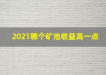 2021哪个矿池收益高一点