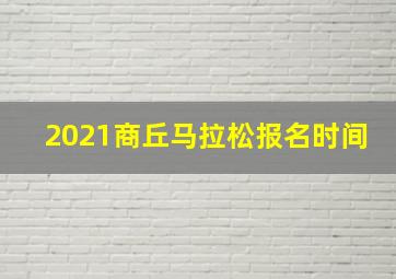 2021商丘马拉松报名时间