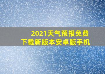 2021天气预报免费下载新版本安卓版手机