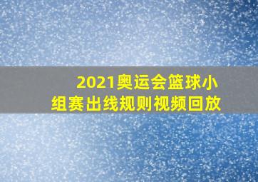 2021奥运会篮球小组赛出线规则视频回放