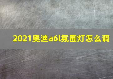 2021奥迪a6l氛围灯怎么调