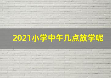 2021小学中午几点放学呢