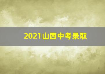 2021山西中考录取