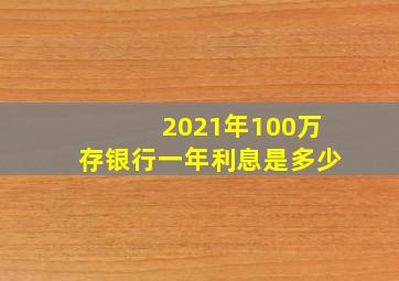 2021年100万存银行一年利息是多少