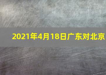 2021年4月18日广东对北京