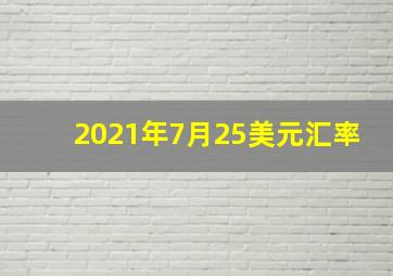 2021年7月25美元汇率