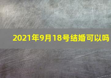 2021年9月18号结婚可以吗