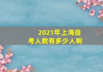 2021年上海自考人数有多少人啊