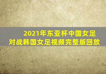 2021年东亚杯中国女足对战韩国女足视频完整版回放