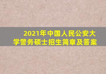 2021年中国人民公安大学警务硕士招生简章及答案