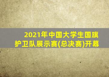 2021年中国大学生国旗护卫队展示赛(总决赛)开幕