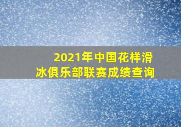 2021年中国花样滑冰俱乐部联赛成绩查询