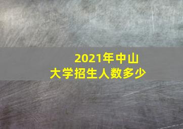 2021年中山大学招生人数多少