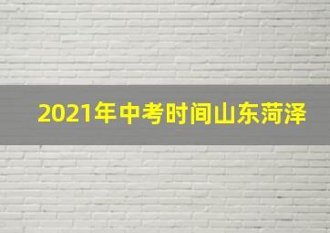 2021年中考时间山东菏泽