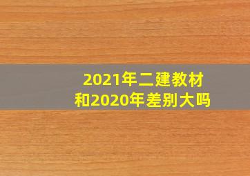 2021年二建教材和2020年差别大吗