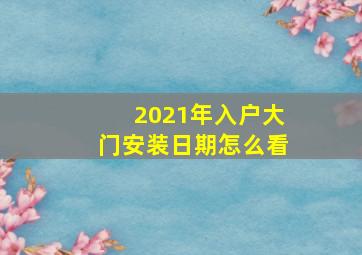 2021年入户大门安装日期怎么看