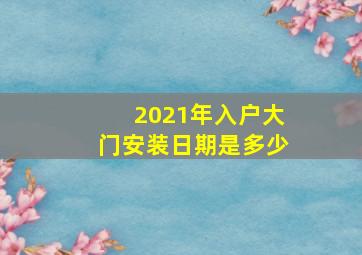 2021年入户大门安装日期是多少