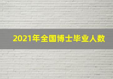 2021年全国博士毕业人数