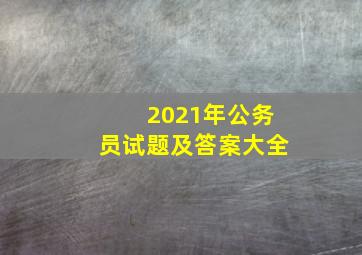 2021年公务员试题及答案大全