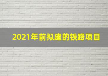 2021年前拟建的铁路项目