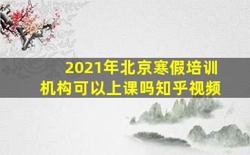 2021年北京寒假培训机构可以上课吗知乎视频