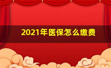 2021年医保怎么缴费