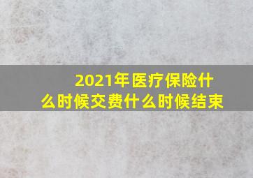 2021年医疗保险什么时候交费什么时候结束